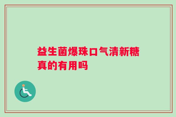 益生菌爆珠口气清新糖真的有用吗