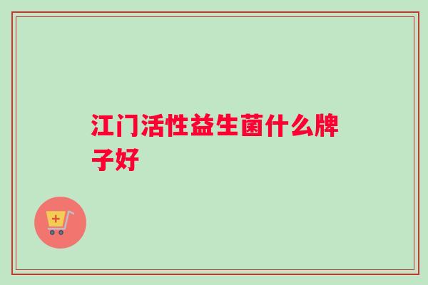 江门活性益生菌什么牌子好