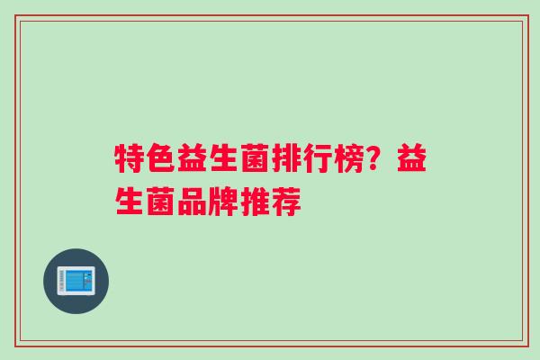 特色益生菌排行榜？益生菌品牌推荐