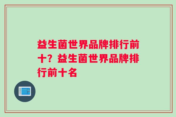 益生菌世界品牌排行前十？益生菌世界品牌排行前十名