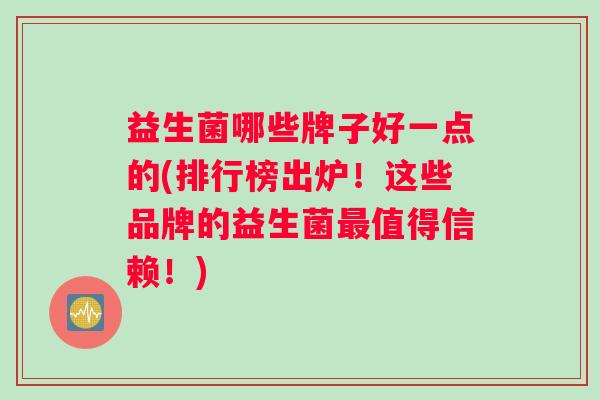益生菌哪些牌子好一点的(排行榜出炉！这些品牌的益生菌最值得信赖！)