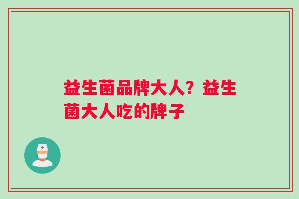 益生菌品牌大人？益生菌大人吃的牌子