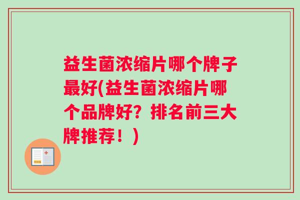 益生菌浓缩片哪个牌子好(益生菌浓缩片哪个品牌好?排名前三大牌推荐!) 益生菌浓缩片哪个牌子好(益生菌浓缩片哪个品牌好?排名前三大牌推荐!)