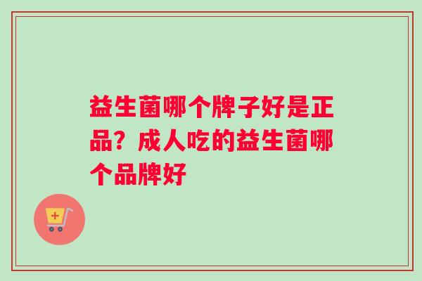 益生菌哪个牌子好是正品？成人吃的益生菌哪个品牌好