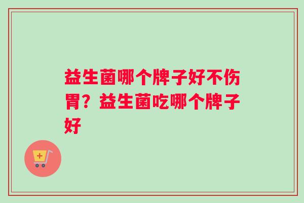 益生菌哪个牌子好不伤胃？益生菌吃哪个牌子好