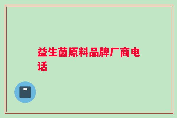 益生菌原料品牌厂商电话