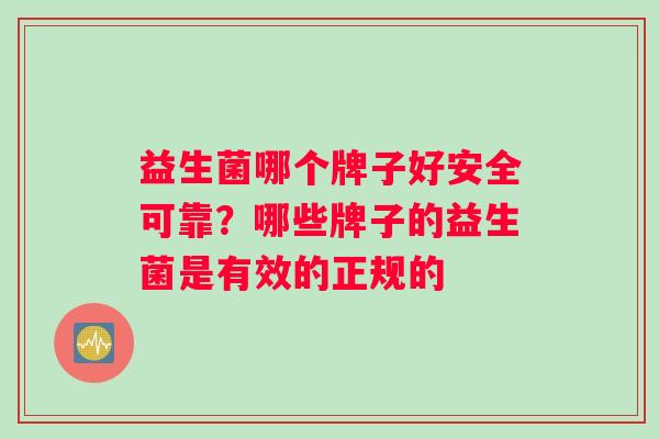 益生菌哪个牌子好安全可靠？哪些牌子的益生菌是有效的正规的