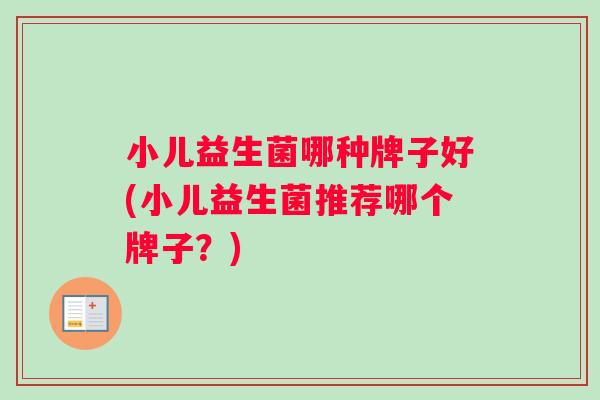 小儿益生菌哪种牌子好(小儿益生菌推荐哪个牌子？)