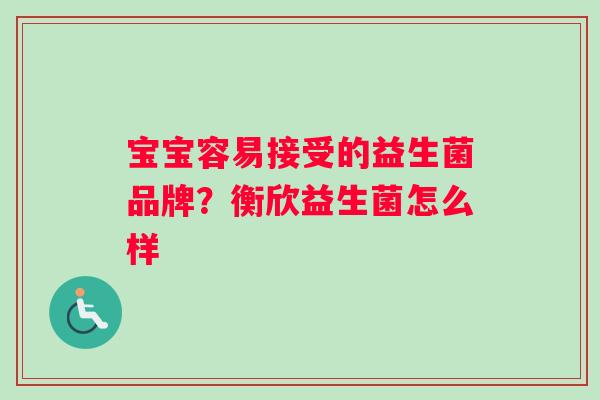 宝宝容易接受的益生菌品牌？衡欣益生菌怎么样