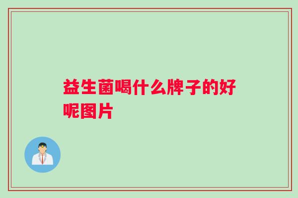 益生菌喝什么牌子的好呢图片