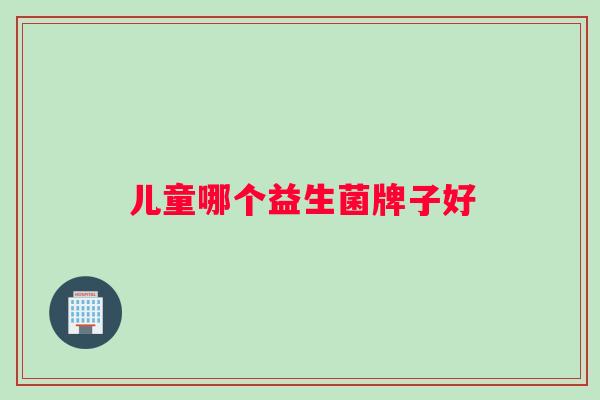 儿童哪个益生菌牌子好