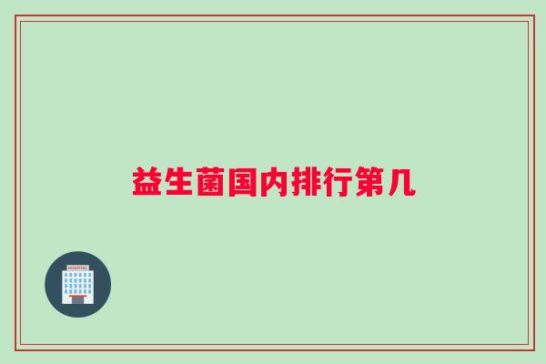 益生菌国内排行第几 益生菌国内排行第几