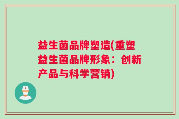 益生菌品牌塑造(重塑益生菌品牌形象：创新产品与科学营销)