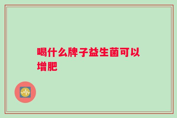 喝什么牌子益生菌可以增肥