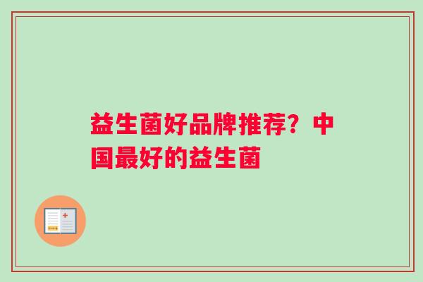 益生菌好品牌推荐？中国最好的益生菌