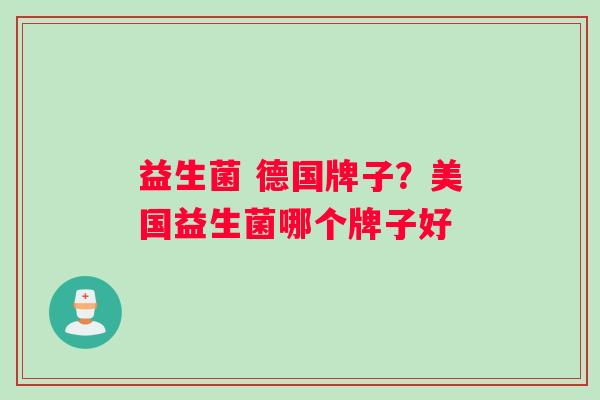 益生菌 德国牌子？美国益生菌哪个牌子好