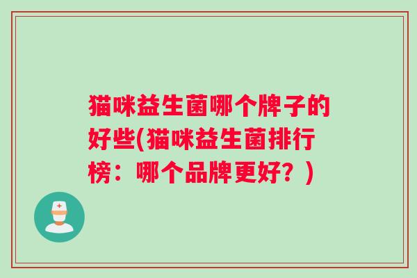 猫咪益生菌哪个牌子的好些(猫咪益生菌排行榜：哪个品牌更好？)