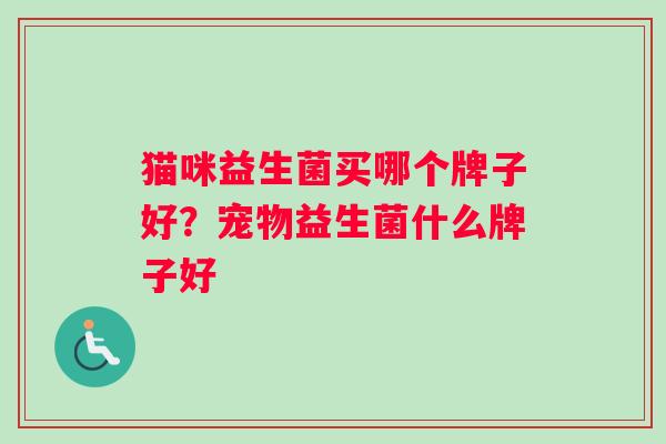 猫咪益生菌买哪个牌子好？宠物益生菌什么牌子好