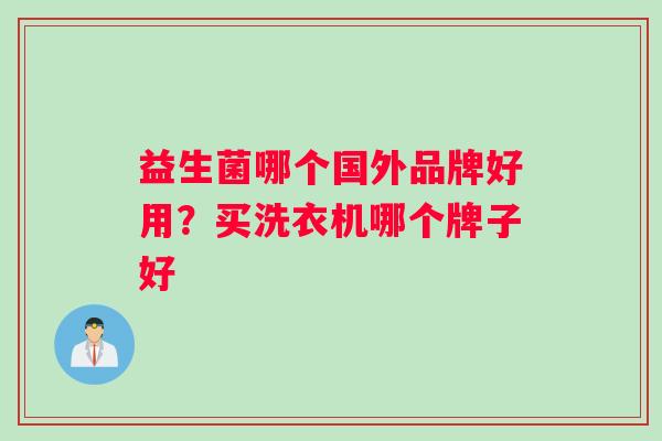 益生菌哪个国外品牌好用？买洗衣机哪个牌子好