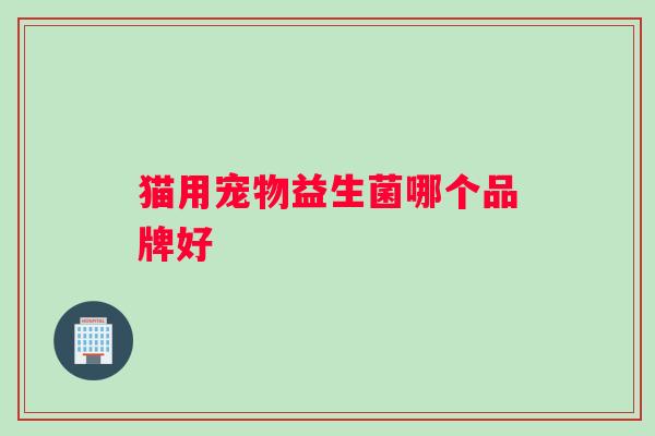 猫用宠物益生菌哪个品牌好