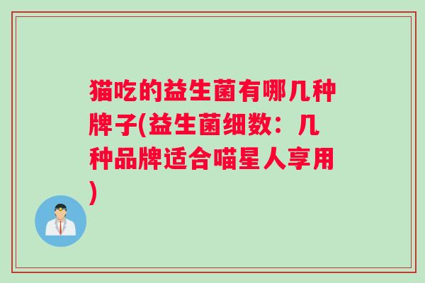 猫吃的益生菌有哪几种牌子(益生菌细数：几种品牌适合喵星人享用)