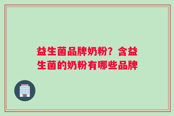 益生菌品牌奶粉？含益生菌的奶粉有哪些品牌
