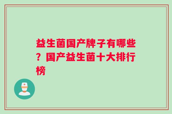 益生菌国产牌子有哪些？国产益生菌十大排行榜