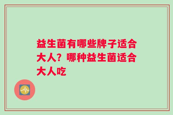 益生菌有哪些牌子适合大人？哪种益生菌适合大人吃