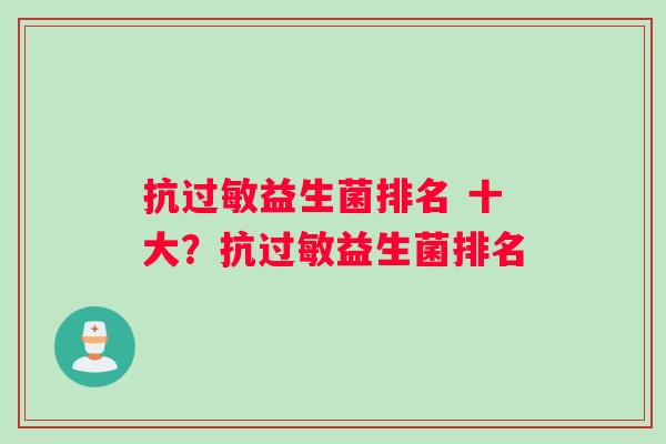 抗过敏益生菌排名 十大？抗过敏益生菌排名