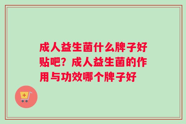 成人益生菌什么牌子好贴吧？成人益生菌的作用与功效哪个牌子好