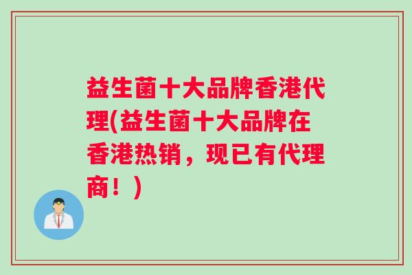 益生菌十大品牌香港代理(益生菌十大品牌在香港热销，现已有代理商！)