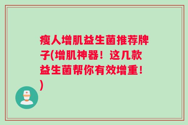 瘦人增肌益生菌推荐牌子(增肌神器！这几款益生菌帮你有效增重！)