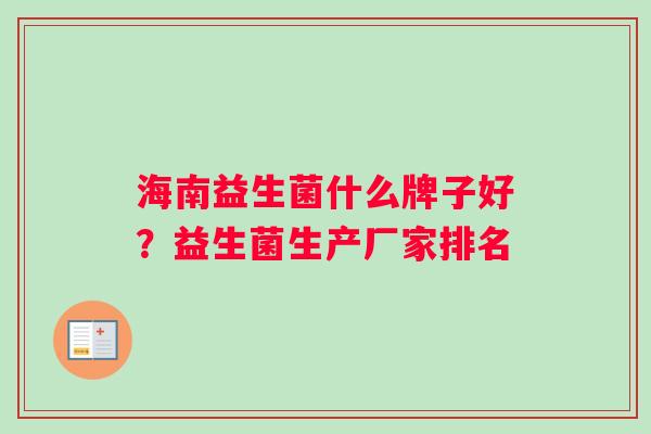 海南益生菌什么牌子好？益生菌生产厂家排名