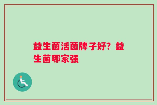 益生菌活菌牌子好?益生菌哪家强 益生菌活菌牌子好?益生菌哪家强