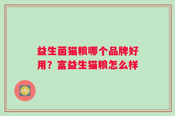 益生菌猫粮哪个品牌好用？富益生猫粮怎么样