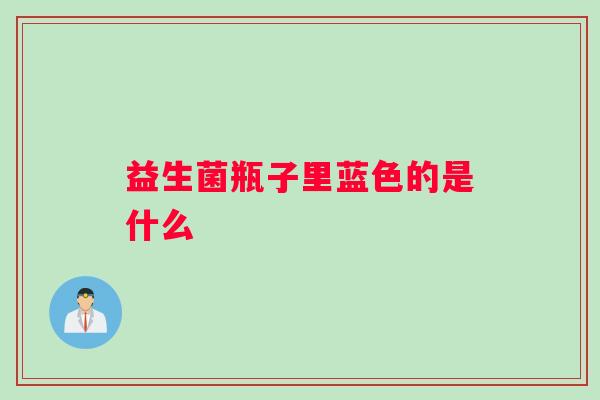 益生菌瓶子里蓝色的是什么