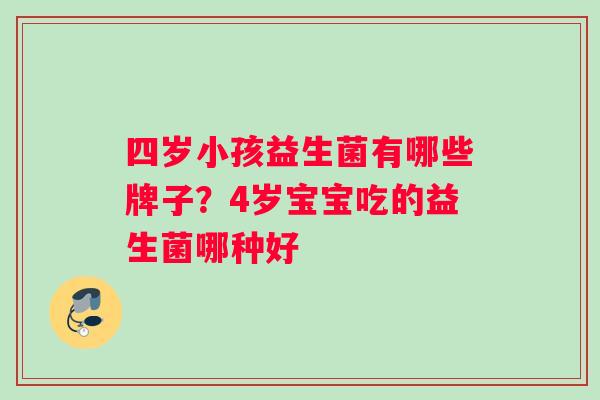 四岁小孩益生菌有哪些牌子？4岁宝宝吃的益生菌哪种好