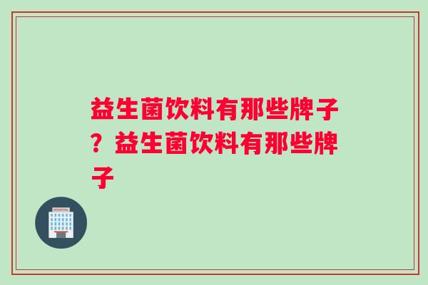 益生菌饮料有那些牌子？益生菌饮料有那些牌子