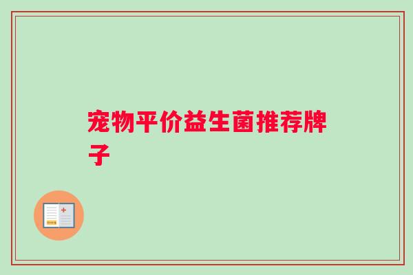 宠物平价益生菌推荐牌子