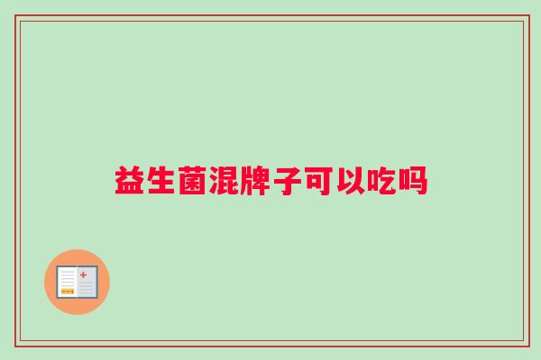 益生菌混牌子可以吃吗
