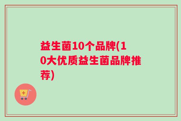 益生菌10个品牌(10大优质益生菌品牌推荐)
