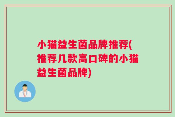 小猫益生菌品牌推荐(推荐几款高口碑的小猫益生菌品牌)