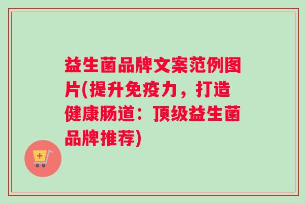 益生菌品牌文案范例图片(提升免疫力，打造健康肠道：顶级益生菌品牌推荐)