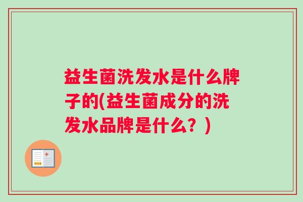益生菌洗发水是什么牌子的(益生菌成分的洗发水品牌是什么?) 益生菌洗发水是什么牌子的(益生菌成分的洗发水品牌是什么?)
