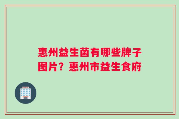 惠州益生菌有哪些牌子图片？惠州市益生食府
