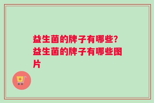 益生菌的牌子有哪些？益生菌的牌子有哪些图片