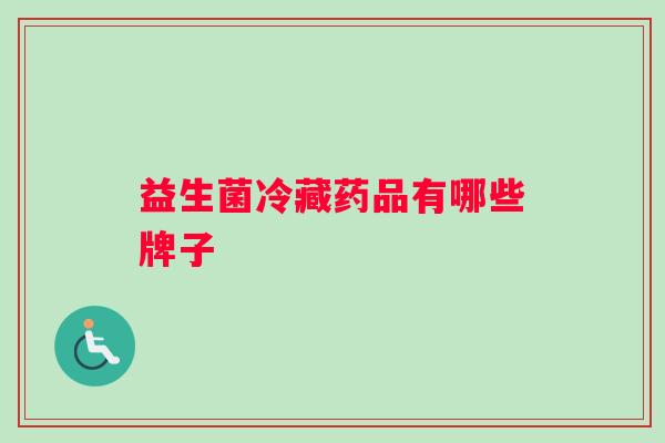 益生菌冷藏药品有哪些牌子