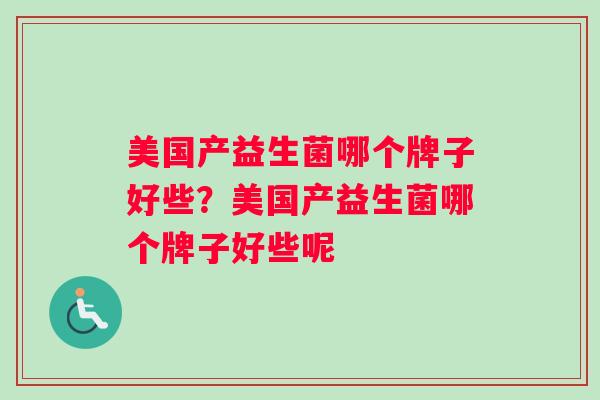 美国产益生菌哪个牌子好些？美国产益生菌哪个牌子好些呢
