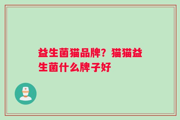 益生菌猫品牌？猫猫益生菌什么牌子好