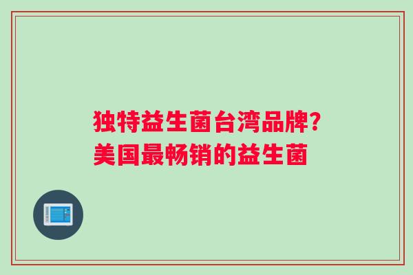 独特益生菌台湾品牌？美国最畅销的益生菌